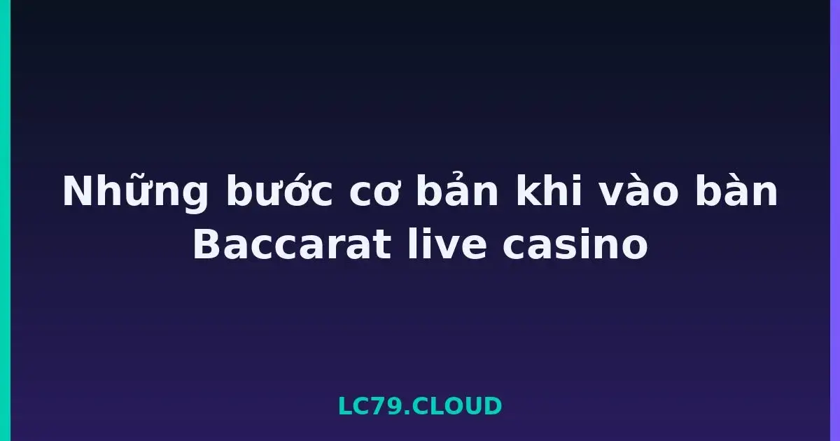 Những bước cơ bản khi vào bàn Baccarat live casino LC79