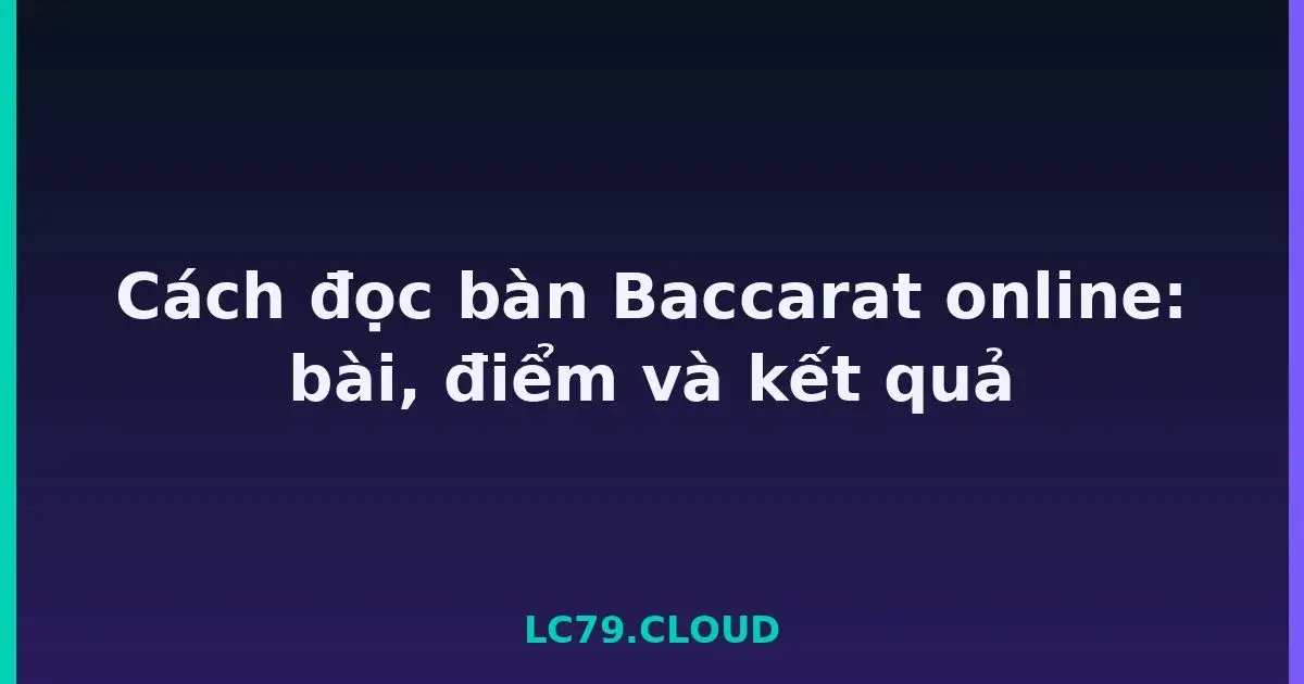Cách đọc bàn Baccarat online: bài, điểm và kết quả LC79