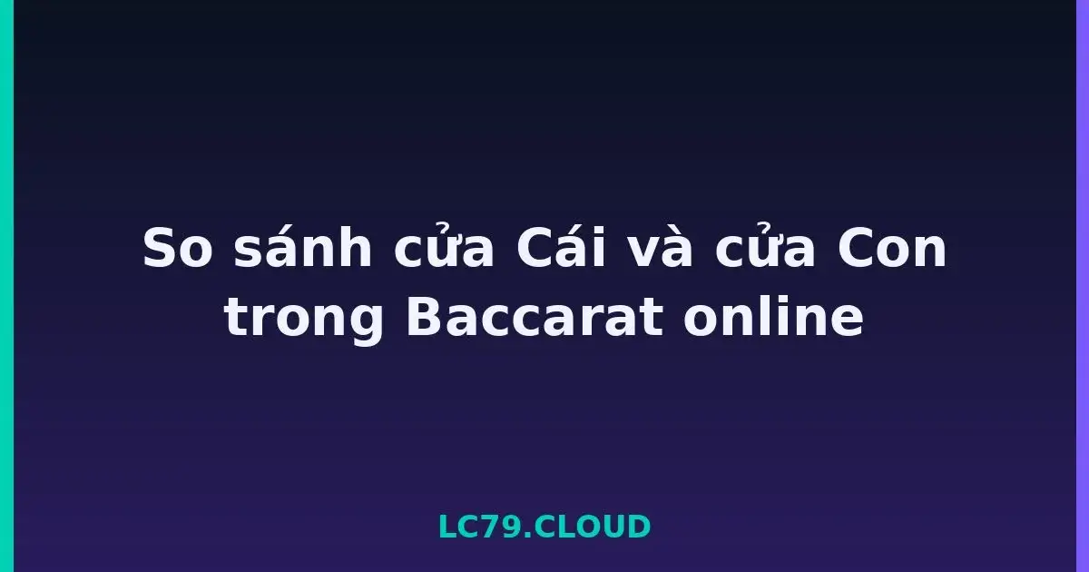 So sánh cửa Cái và cửa Con trong Baccarat online LC79