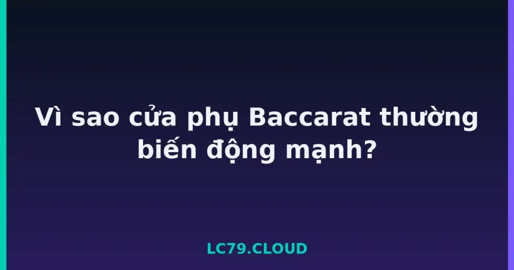 Vì sao cửa phụ Baccarat thường biến động mạnh? tại LC79