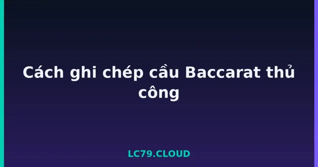 Cách ghi chép cầu Baccarat thủ công tại LC79