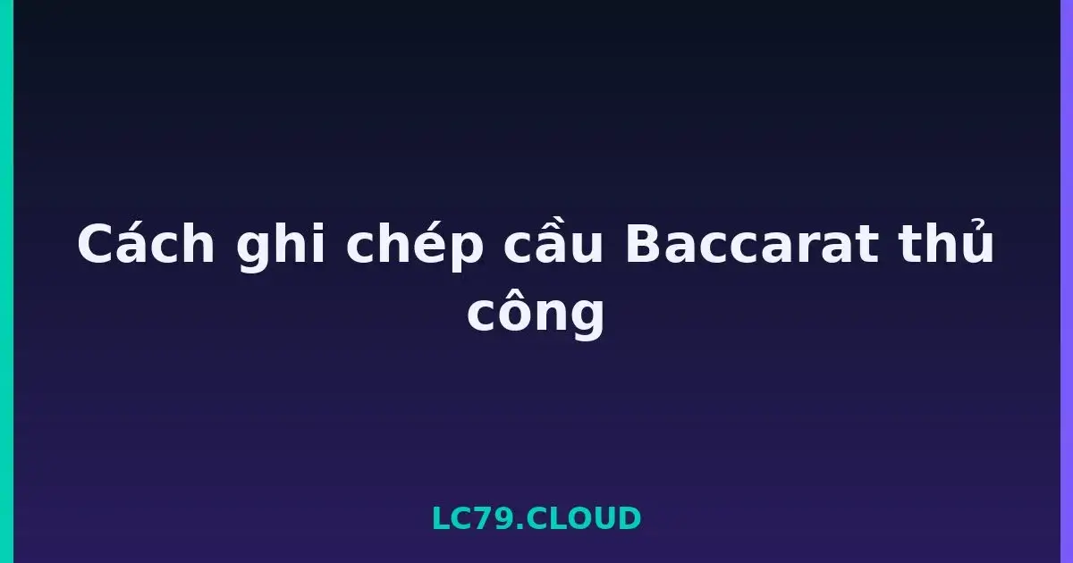 Cách ghi chép cầu Baccarat thủ công LC79
