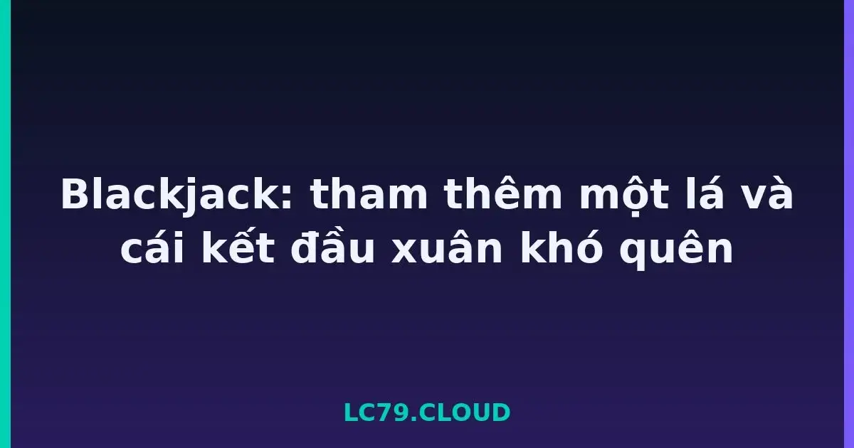 Blackjack: tham thêm một lá và cái kết đầu xuân khó quên LC79