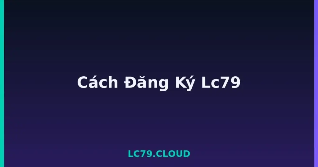 Cách Đăng Ký Lc79 tại LC79