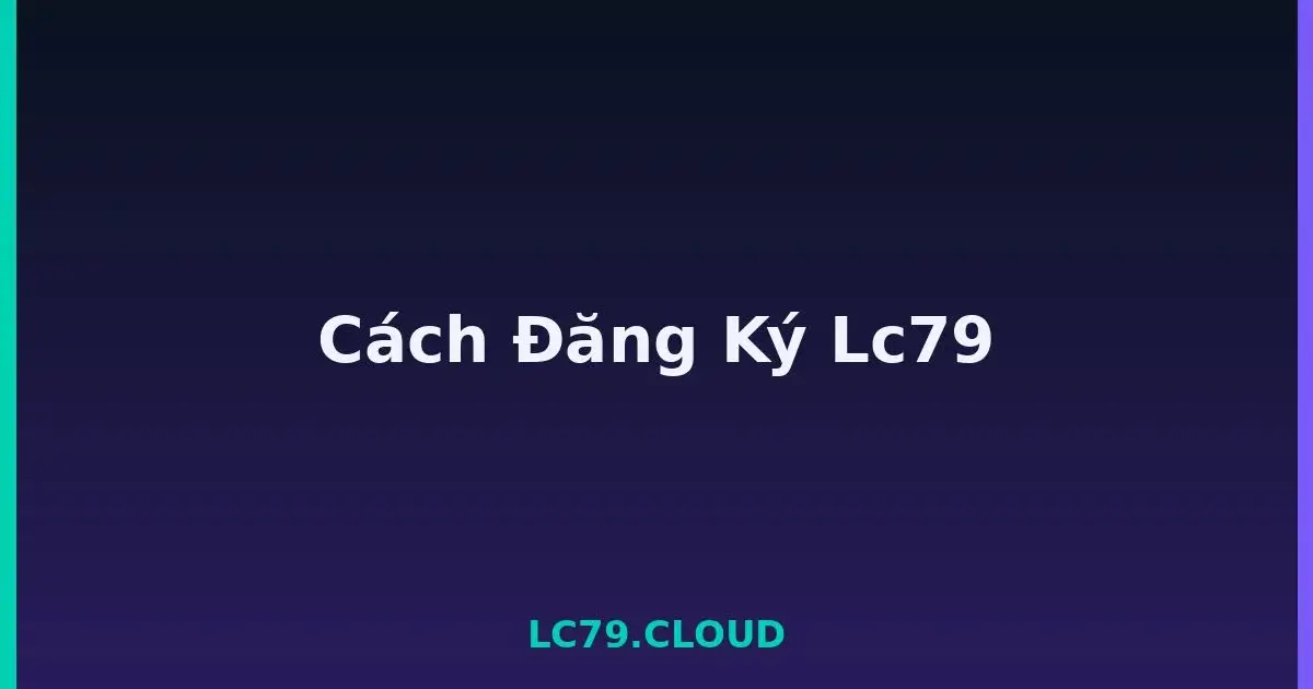 Cách Đăng Ký Lc79 LC79