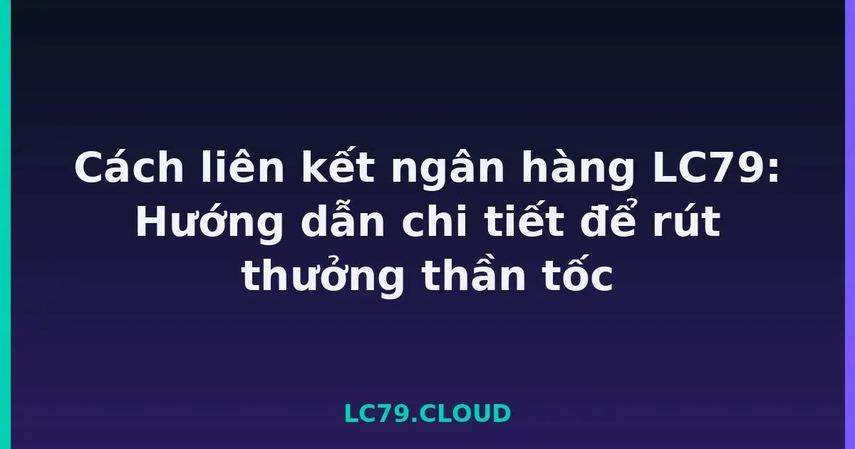 Cách liên kết ngân hàng LC79: Hướng dẫn chi tiết để rút thưởng thần tốc LC79