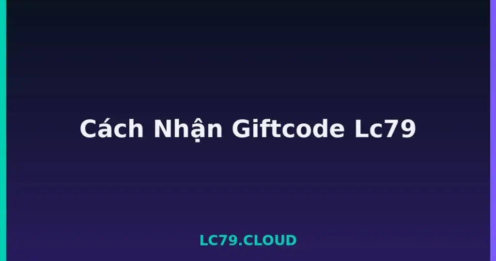 Cách Nhận Giftcode Lc79 tại LC79
