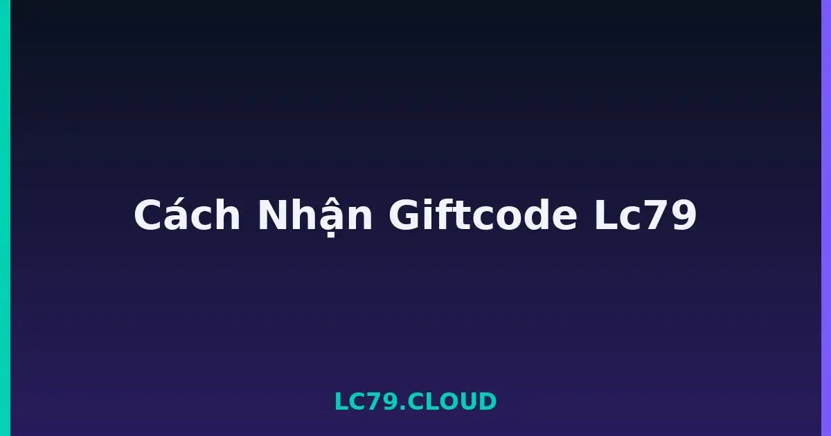 Cách Nhận Giftcode Lc79 LC79