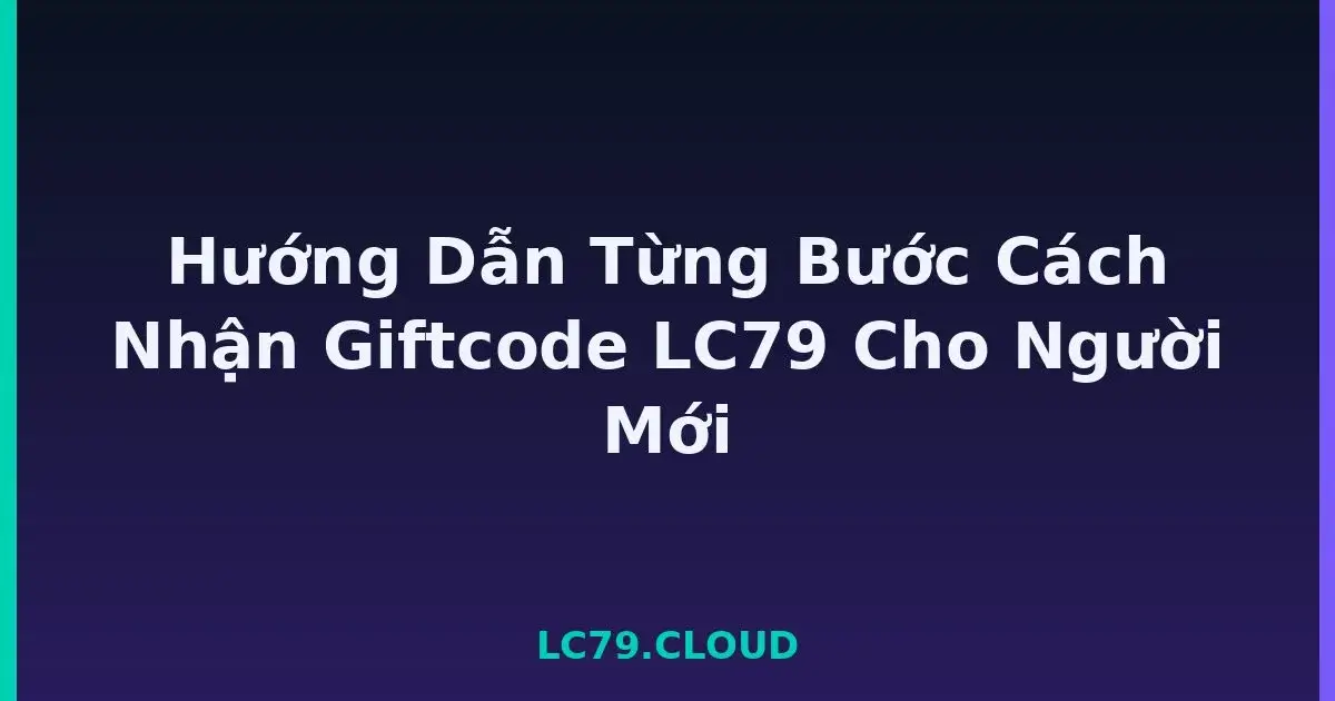 Hướng Dẫn Từng Bước Cách Nhận Giftcode LC79 Cho Người Mới LC79