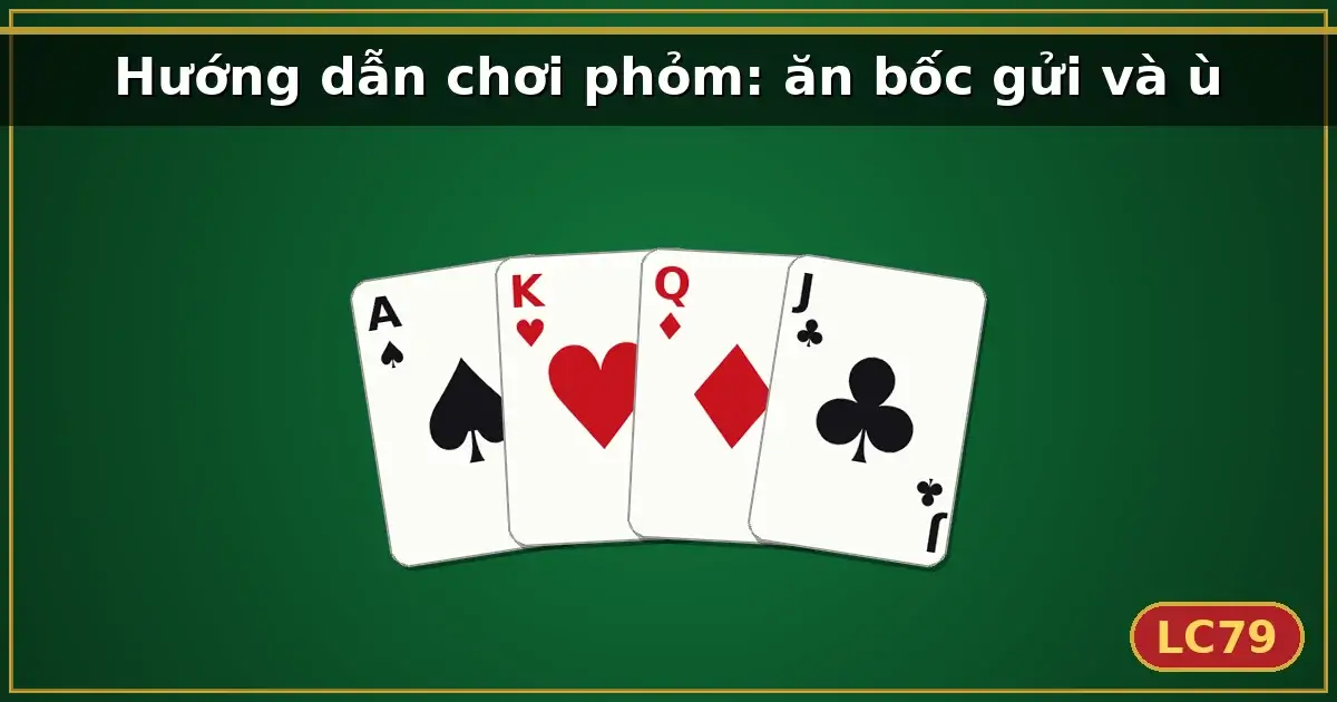 Hướng dẫn chơi phỏm: ăn bốc gửi và ù — LC79