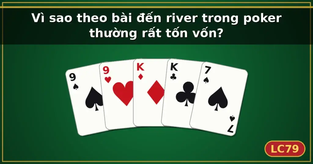 Vì sao theo bài đến river trong poker thường rất tốn vốn? — LC79
