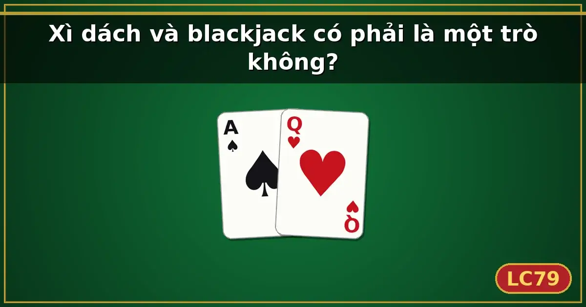 Xì dách và blackjack có phải là một trò không? — LC79