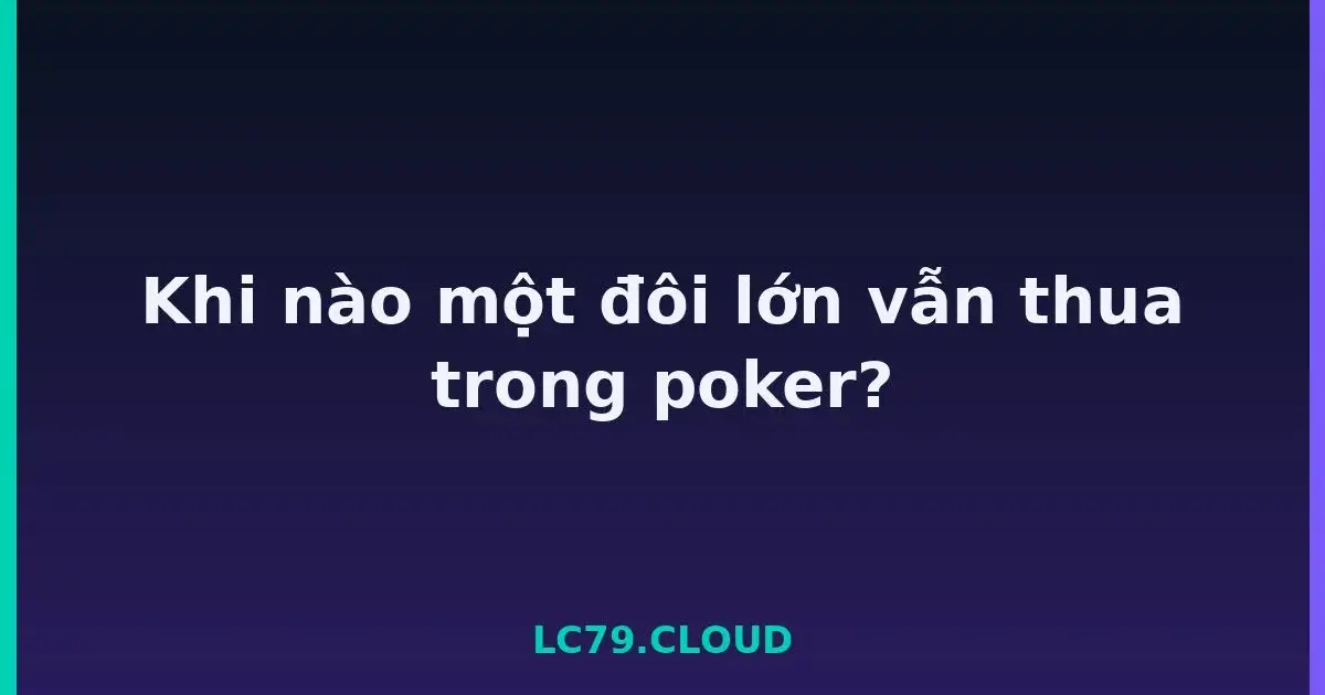 Khi nào một đôi lớn vẫn thua trong poker? LC79