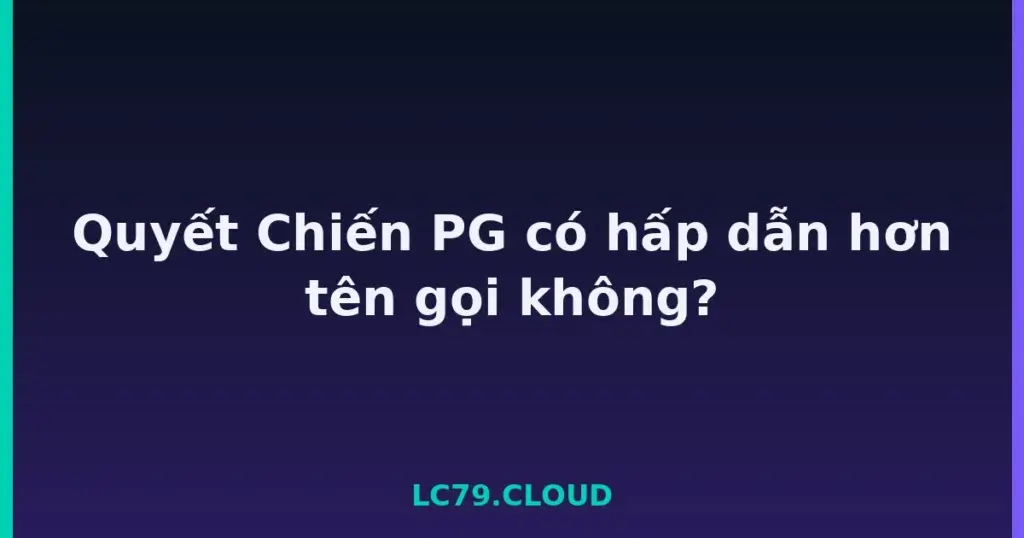 Quyết Chiến PG có hấp dẫn hơn tên gọi không? tại LC79