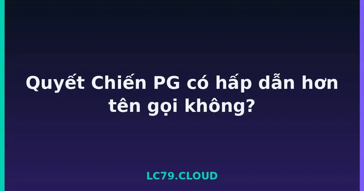 Quyết Chiến PG có hấp dẫn hơn tên gọi không? LC79