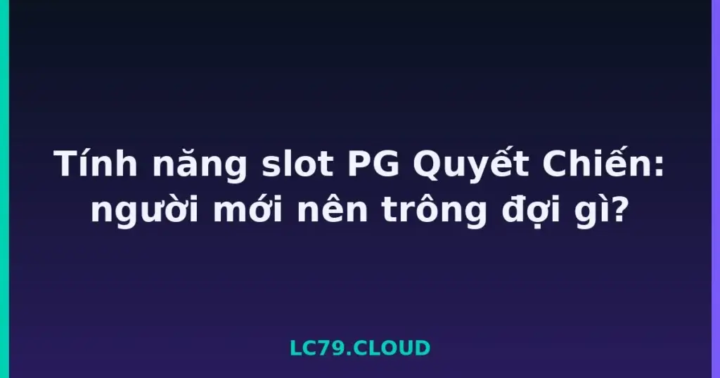 Tính năng slot PG Quyết Chiến: người mới nên trông đợi gì? tại LC79