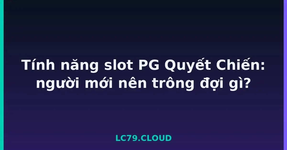 Tính năng slot PG Quyết Chiến: người mới nên trông đợi gì? LC79