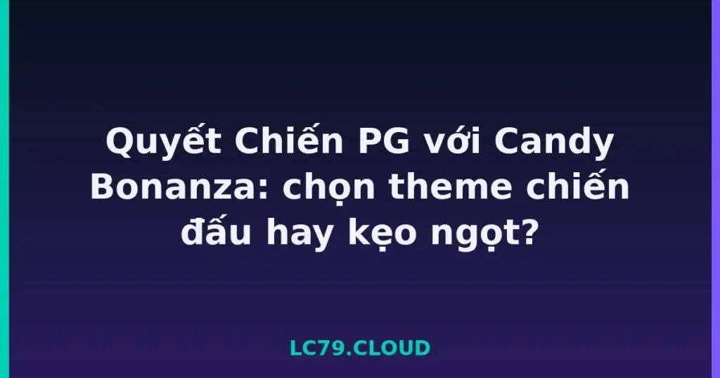 Quyết Chiến PG với Candy Bonanza: chọn theme chiến đấu hay kẹo ngọt? tại LC79