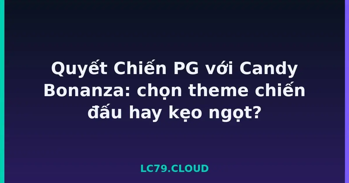 Quyết Chiến PG với Candy Bonanza: chọn theme chiến đấu hay kẹo ngọt? LC79