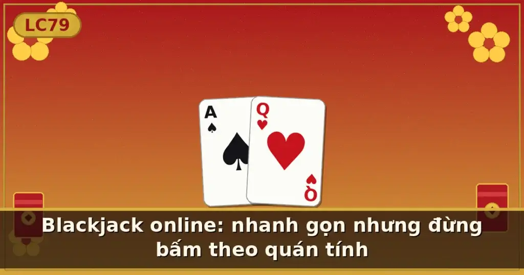Blackjack online: nhanh gọn nhưng đừng bấm theo quán tính — LC79