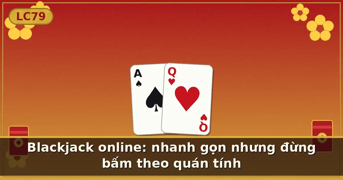 Blackjack online: nhanh gọn nhưng đừng bấm theo quán tính — LC79