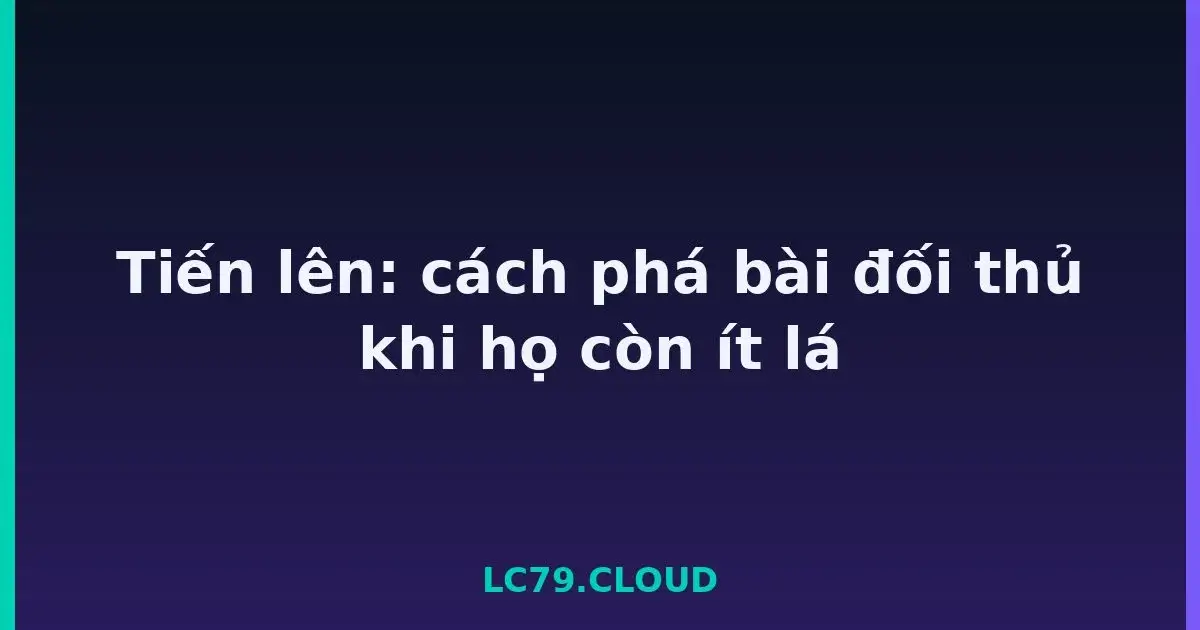 Tiến lên: cách phá bài đối thủ khi họ còn ít lá LC79