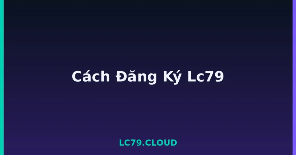 Cách Đăng Ký Lc79 tại LC79