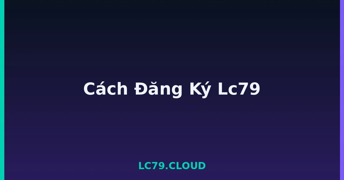 Cách Đăng Ký Lc79 LC79
