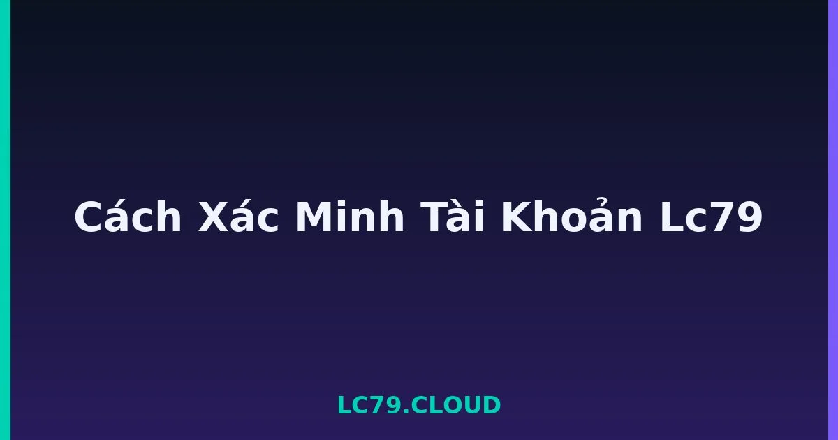 Cách Xác Minh Tài Khoản Lc79 LC79